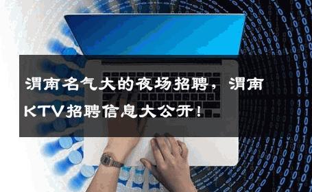渭南名气大的夜场招聘，渭南KTV招聘信息大公开！