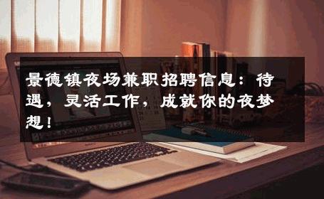景德镇夜场兼职招聘信息：待遇，灵活工作，成就你的夜梦想！