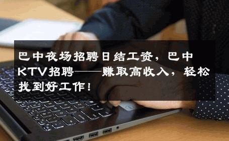 巴中夜场招聘日结工资，巴中KTV招聘——赚取高收入，轻松找到好工作！