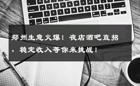 郑州生意火爆！夜店酒吧直招，稳定收入等你来挑战！
