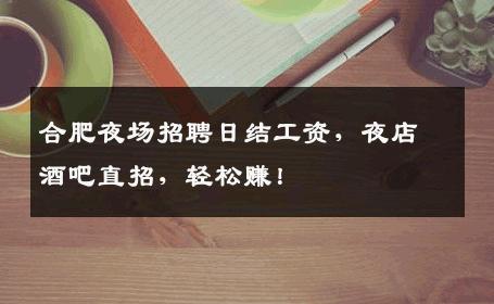 合肥夜场招聘日结工资，夜店酒吧直招，轻松赚！