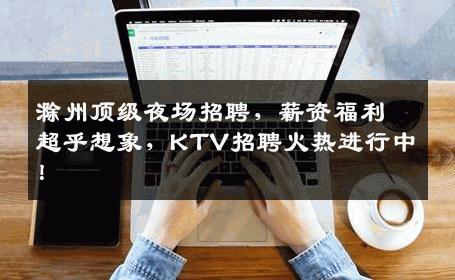 滁州顶级夜场招聘，薪资福利超乎想象，KTV招聘火热进行中！