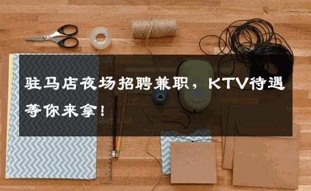 驻马店夜场招聘兼职，KTV待遇等你来拿！