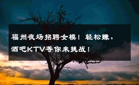 福州夜场招聘女模！轻松赚，酒吧KTV等你来挑战！