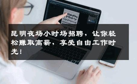 昆明夜场小时场招聘，让你轻松赚取高薪，享受自由工作时光！