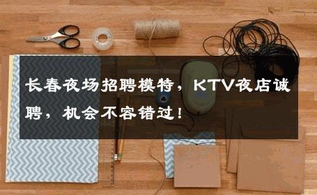 长春夜场招聘模特，KTV夜店诚聘，机会不容错过！
