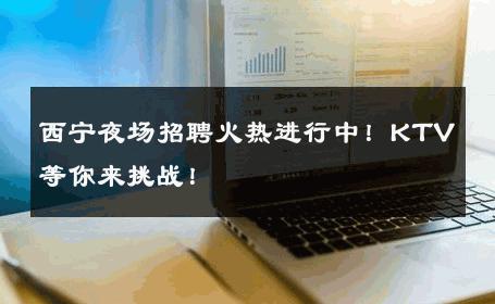 西宁夜场招聘火热进行中！KTV等你来挑战！