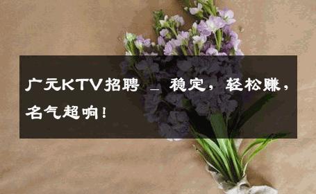 广元KTV招聘 _ 稳定，轻松赚，名气超响！