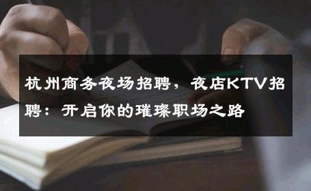 杭州商务夜场招聘，夜店KTV招聘：开启你的璀璨职场之路