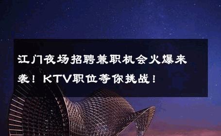 江门夜场招聘兼职机会火爆来袭！KTV职位等你挑战！