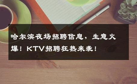 哈尔滨夜场招聘信息，生意火爆！KTV招聘狂热来袭！