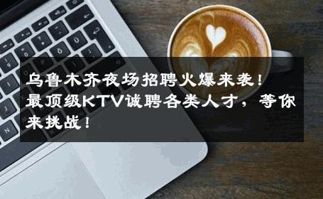 乌鲁木齐夜场招聘火爆来袭！最顶级KTV诚聘各类人才，等你来挑战！