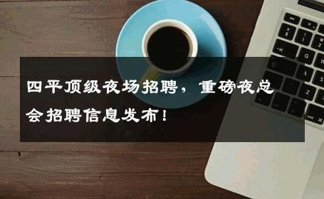 四平顶级夜场招聘，重磅夜总会招聘信息发布！