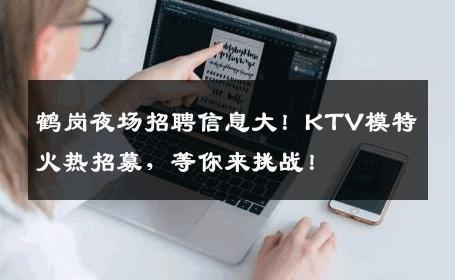 鹤岗夜场招聘信息大！KTV模特火热招募，等你来挑战！