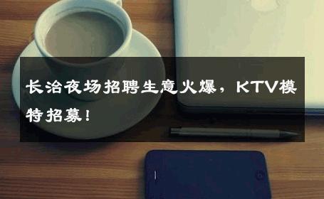长治夜场招聘生意火爆，KTV模特招募！