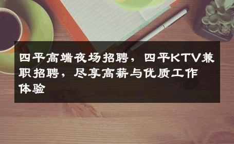 四平高端夜场招聘，四平KTV兼职招聘，尽享高薪与优质工作体验