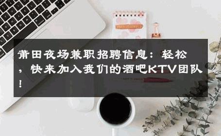 莆田夜场兼职招聘信息：轻松，快来加入我们的酒吧KTV团队！