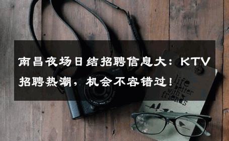南昌夜场日结招聘信息大：KTV招聘热潮，机会不容错过！