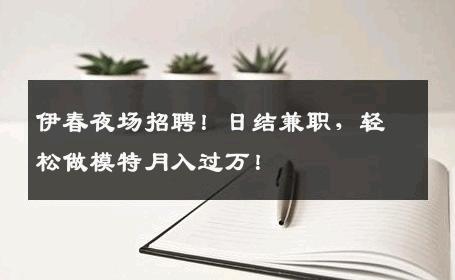 伊春夜场招聘！日结兼职，轻松做模特月入过万！
