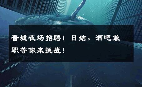 晋城夜场招聘！日结，酒吧兼职等你来挑战！