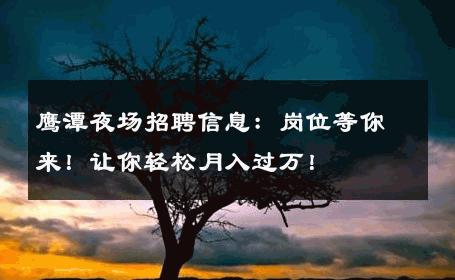 鹰潭夜场招聘信息：岗位等你来！让你轻松月入过万！