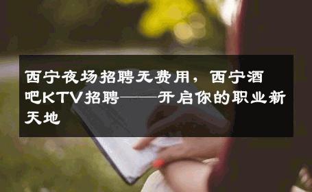 西宁夜场招聘无费用，西宁酒吧KTV招聘——开启你的职业新天地