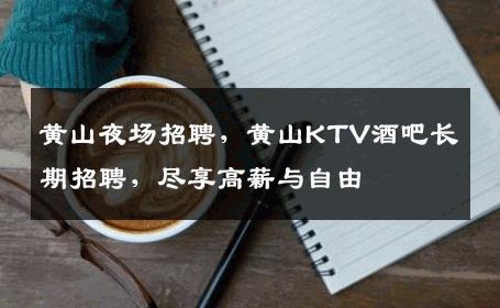 黄山夜场招聘，黄山KTV酒吧长期招聘，尽享高薪与自由