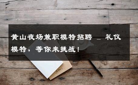 黄山夜场兼职模特招聘 _ 礼仪模特，等你来挑战！