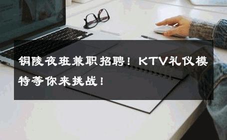 铜陵夜班兼职招聘！KTV礼仪模特等你来挑战！