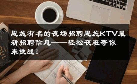 恩施有名的夜场招聘恩施KTV最新招聘信息——轻松夜班等你来挑战！