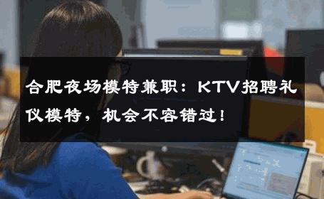 合肥夜场模特兼职：KTV招聘礼仪模特，机会不容错过！