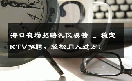 海口夜场招聘礼仪模特 _ 稳定KTV招聘，轻松月入过万！