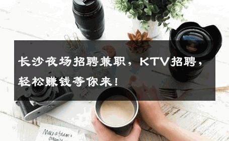 长沙夜场招聘兼职，KTV招聘，轻松赚钱等你来！