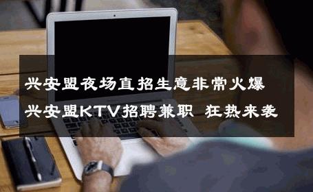 兴安盟夜场直招生意非常火爆兴安盟KTV招聘兼职 狂热来袭
