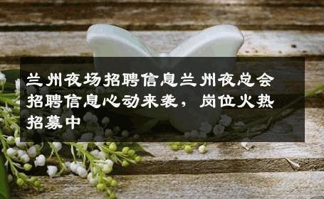 兰州夜场招聘信息兰州夜总会招聘信息心动来袭，岗位火热招募中