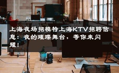 上海夜场招模特上海KTV招聘信息：夜的璀璨舞台，等你来闪耀！