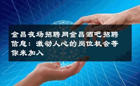 金昌夜场招聘网金昌酒吧招聘信息：激动人心的岗位机会等你来加入