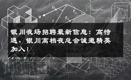 银川夜场招聘最新信息：高待遇，银川高档夜总会诚邀精英加入！