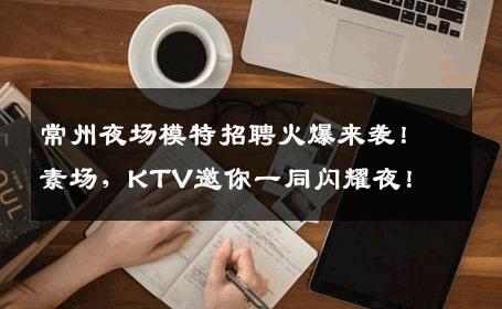 常州夜场模特招聘火爆来袭！素场，KTV邀你一同闪耀夜！