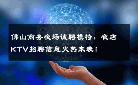 佛山商务夜场诚聘模特，夜店KTV招聘信息火热来袭！