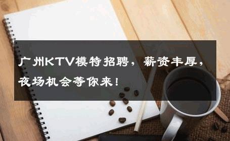 广州KTV模特招聘，薪资丰厚，夜场机会等你来！