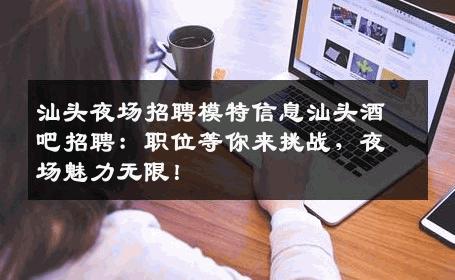 汕头夜场招聘模特信息汕头酒吧招聘：职位等你来挑战，夜场魅力无限！