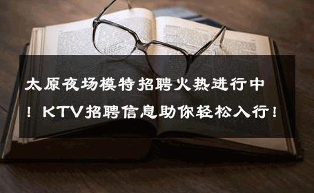 太原夜场模特招聘火热进行中！KTV招聘信息助你轻松入行！