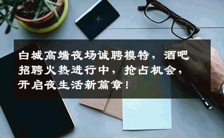白城高端夜场诚聘模特，酒吧招聘火热进行中，抢占机会，开启夜生活新篇章！