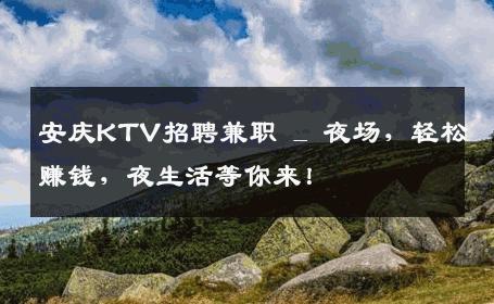 安庆KTV招聘兼职 _ 夜场，轻松赚钱，夜生活等你来！