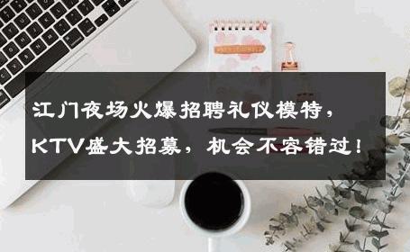 江门夜场火爆招聘礼仪模特，KTV盛大招募，机会不容错过！