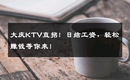 大庆KTV直招！日结工资，轻松赚钱等你来！