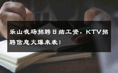 乐山夜场招聘日结工资，KTV招聘信息火爆来袭！