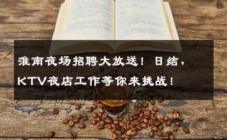 淮南夜场招聘大放送！日结，KTV夜店工作等你来挑战！