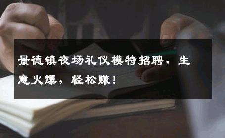 景德镇夜场礼仪模特招聘，生意火爆，轻松赚！